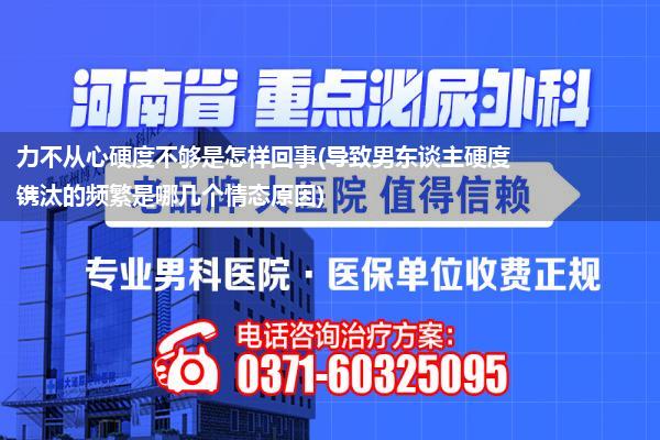 力不从心硬度不够是怎样回事(导致男东谈主硬度镌汰的频繁是哪几个情态原因)