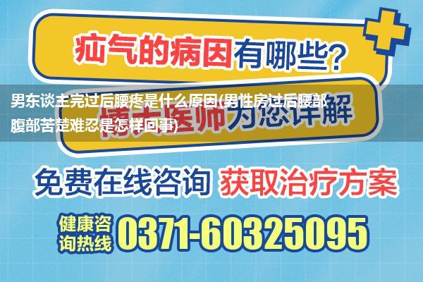 男东谈主完过后腰疼是什么原因(男性房过后腰部腹部苦楚难忍是怎样回事)