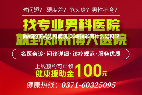 隔邻的正规男科病院_邛崃隔邻有什么男科吗