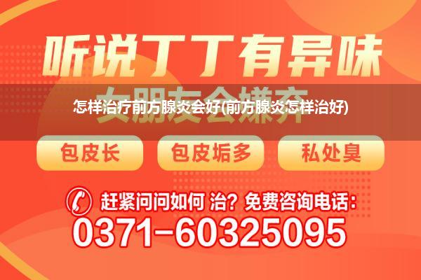 怎样治疗前方腺炎会好(前方腺炎怎样治好)
