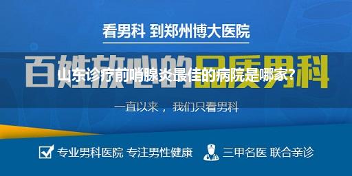 山东诊疗前哨腺炎最佳的病院是哪家?