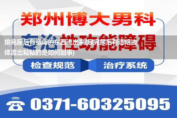 排完尿后有宽阔的东西流出来(尿完尿后有透明液体流出粘粘的是如何回事)