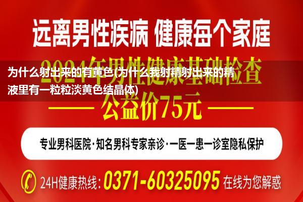 为什么射出来的有黄色(为什么我射精射出来的精液里有一粒粒淡黄色结晶体)