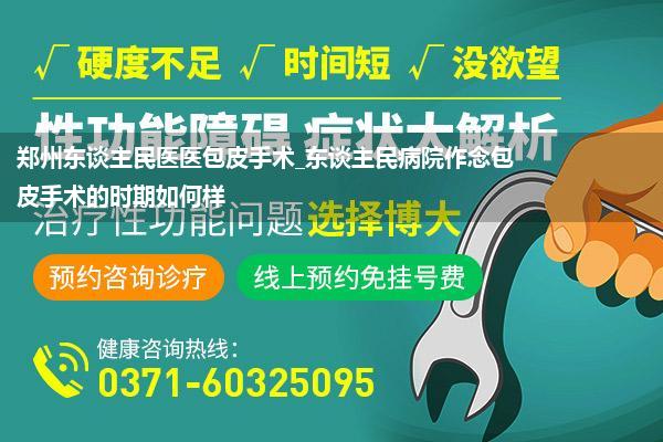 郑州东谈主民医医包皮手术_东谈主民病院作念包皮手术的时期如何样