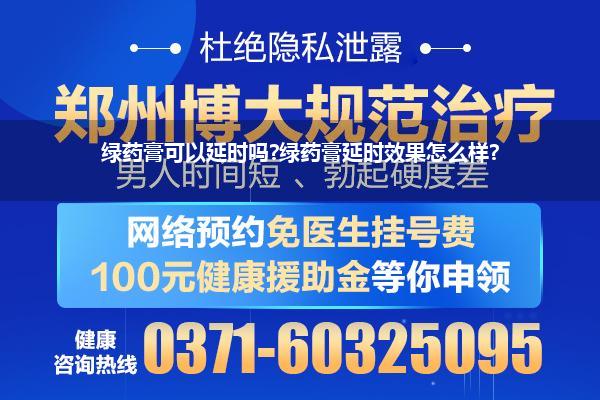 丸気延时药膏是不是假的_绿药膏可以延时吗绿药膏延时效果怎么样